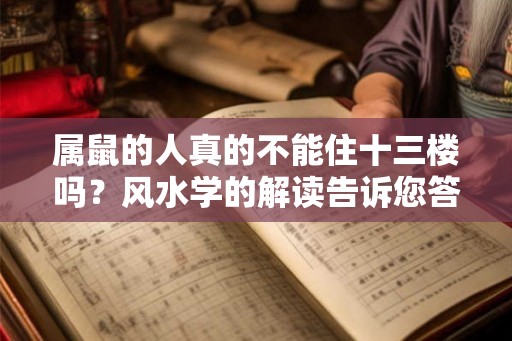 属鼠的人真的不能住十三楼吗?风水学的解读告诉您答案! 属鼠的人真的不能住十三楼吗?风水学的解读告诉您答案!