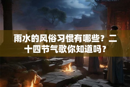 雨水的风俗习惯有哪些？二十四节气歌你知道吗？