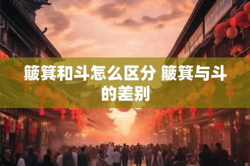 簸箕和斗怎么区分 簸箕与斗的差别
