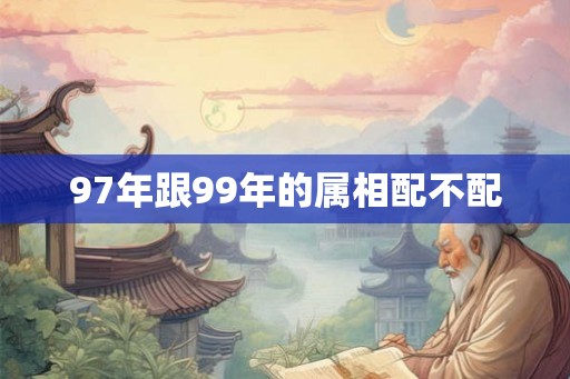 97年跟99年的属相配不配
