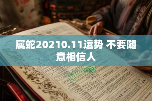 属蛇20210.11运势 不要随意相信人 属蛇20210.11运势 不要随意相信人