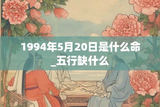 1994年5月20日是什么命_五行缺什么
