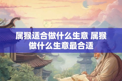属猴适合做什么生意 属猴做什么生意最合适