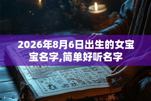 2026年8月6日出生的女宝宝名字,简单好听名字 2026年8月6日出生的女宝宝名字,简单好听名字