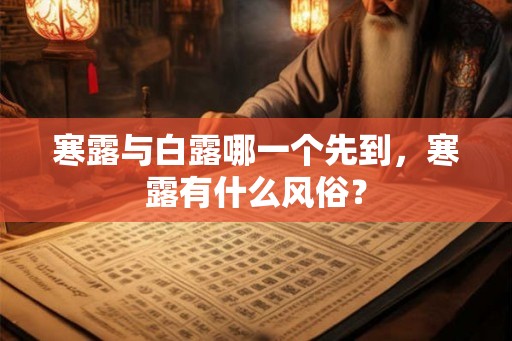 寒露与白露哪一个先到,寒露有什么风俗? 寒露与白露哪一个先到,寒露有什么风俗?