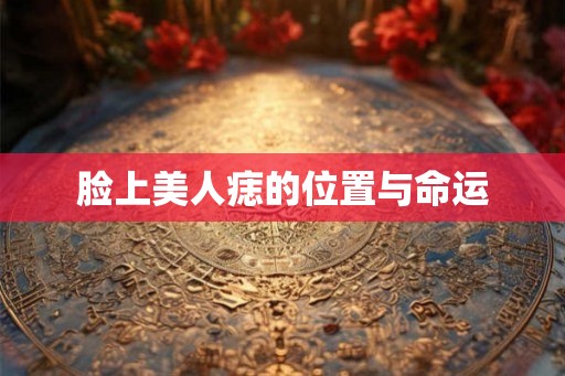 脸上美人痣的位置与命运 脸上美人痣的位置与命运