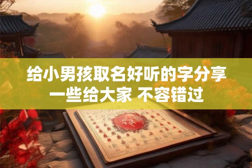 给小男孩取名好听的字分享一些给大家 不容错过
