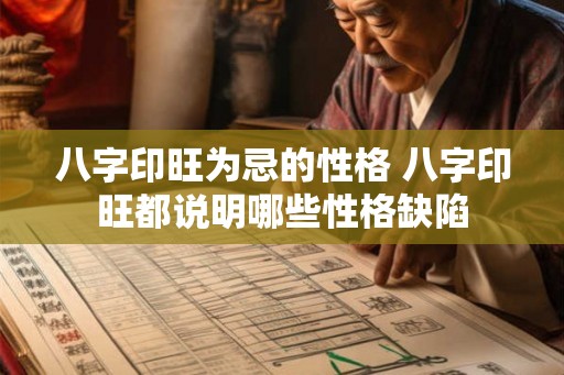 八字印旺为忌的性格 八字印旺都说明哪些性格缺陷