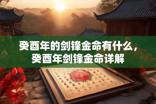 癸酉年的剑锋金命有什么，癸酉年剑锋金命详解