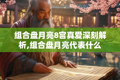 组合盘月亮8宫真爱深刻解析,组合盘月亮代表什么