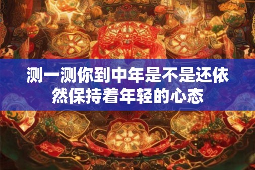 测一测你到中年是不是还依然保持着年轻的心态