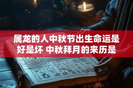属龙的人中秋节出生命运是好是坏 中秋拜月的来历是什么 属龙的人中秋节出生命运是好是坏 中秋拜月的来历是什么