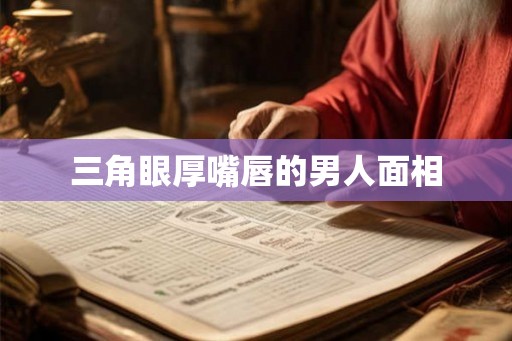 三角眼厚嘴唇的男人面相