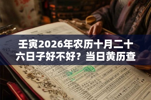 壬寅2026年农历十月二十六日子好不好？当日黄历查询