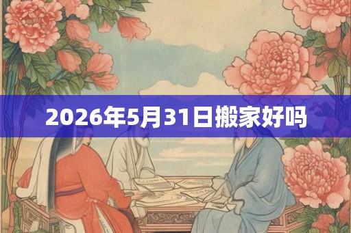 2026年5月31日搬家好吗