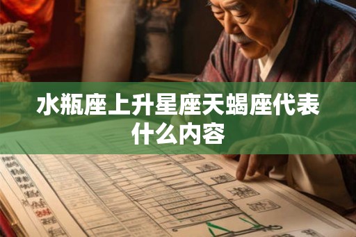 水瓶座上升星座天蝎座代表什么内容 水瓶座上升星座天蝎座代表什么内容