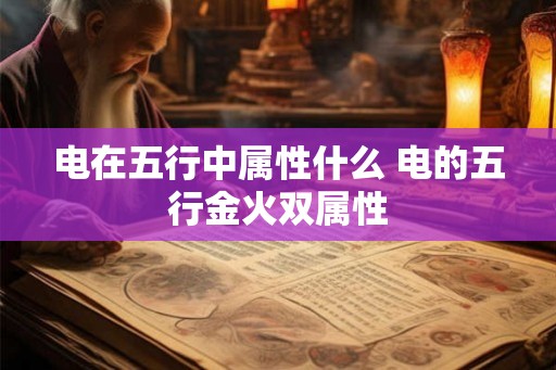 电在五行中属性什么 电的五行金火双属性