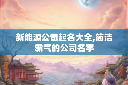新能源公司起名大全,简洁霸气的公司名字