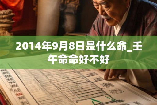 2014年9月8日是什么命_壬午命命好不好