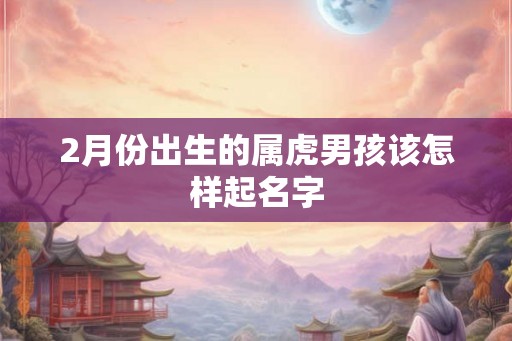2月份出生的属虎男孩该怎样起名字