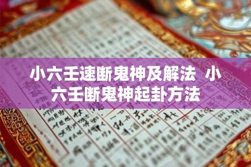 小六壬速断鬼神及解法 小六壬断鬼神起卦方法 小六壬速断鬼神及解法 小六壬断鬼神起卦方法