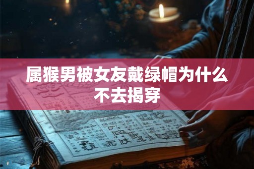 属猴男被女友戴绿帽为什么不去揭穿