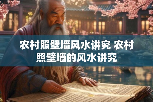 农村照壁墙风水讲究 农村照壁墙的风水讲究 农村照壁墙风水讲究 农村照壁墙的风水讲究
