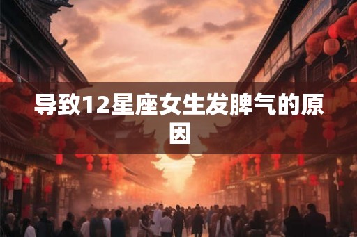 导致12星座女生发脾气的原因 导致12星座女生发脾气的原因