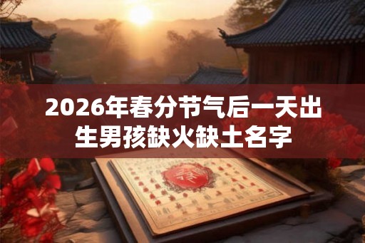 2026年春分节气后一天出生男孩缺火缺土名字