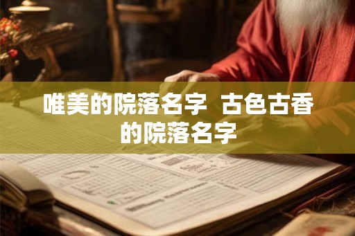 唯美的院落名字  古色古香的院落名字