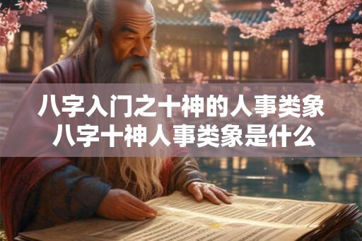 八字入门之十神的人事类象 八字十神人事类象是什么