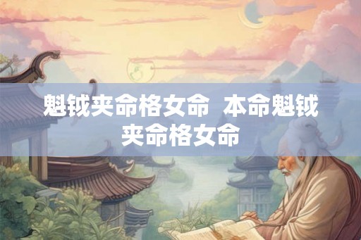 魁钺夹命格女命 本命魁钺夹命格女命 魁钺夹命格女命 本命魁钺夹命格女命