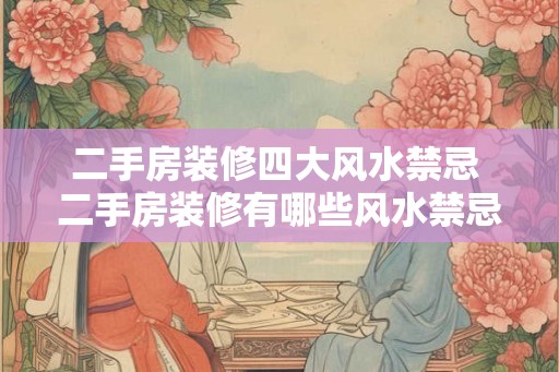 二手房装修四大风水禁忌 二手房装修有哪些风水禁忌