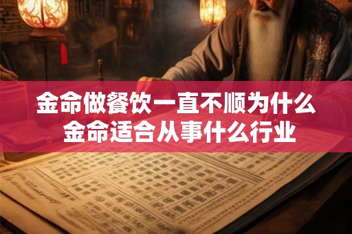 金命做餐饮一直不顺为什么 金命适合从事什么行业