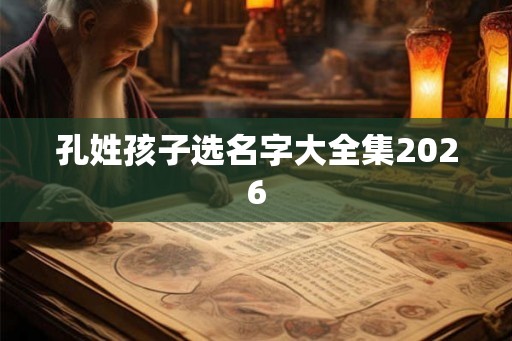 孔姓孩子选名字大全集2026