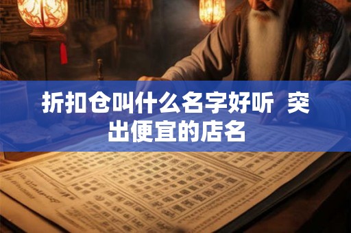 折扣仓叫什么名字好听  突出便宜的店名