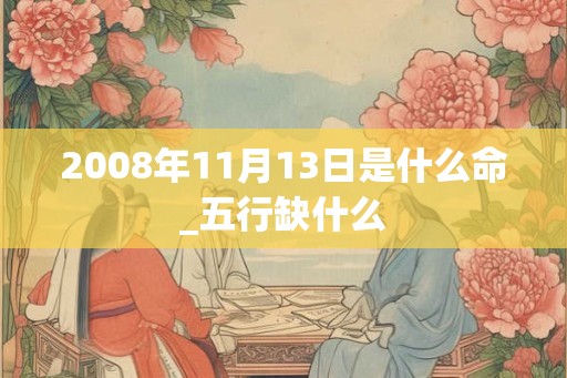 2008年11月13日是什么命_五行缺什么