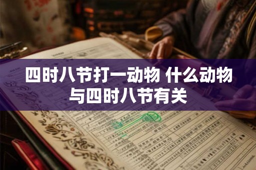 四时八节打一动物 什么动物与四时八节有关