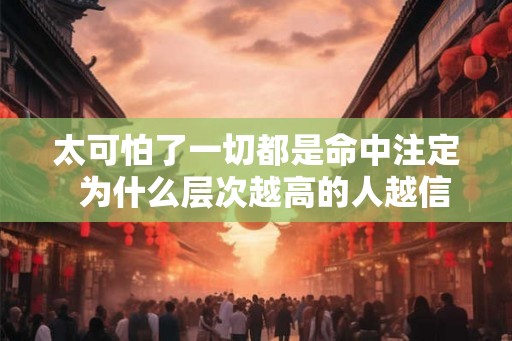 太可怕了一切都是命中注定  为什么层次越高的人越信命