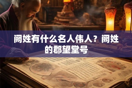 阙姓有什么名人伟人？阙姓的郡望堂号