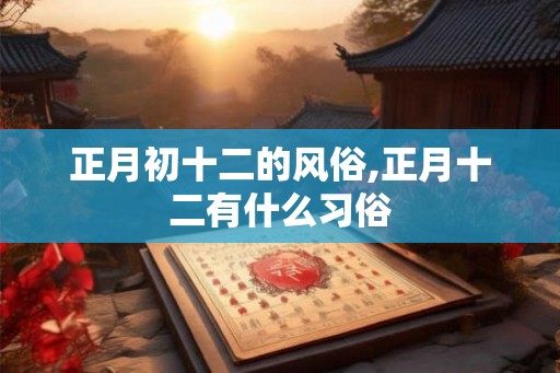 正月初十二的风俗,正月十二有什么习俗
