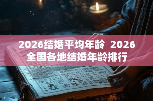 2026结婚平均年龄 2026全国各地结婚年龄排行 2026结婚平均年龄 2026全国各地结婚年龄排行