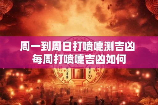 周一到周日打喷嚏测吉凶 每周打喷嚏吉凶如何 周一到周日打喷嚏测吉凶 每周打喷嚏吉凶如何