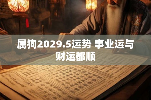 属狗2029.5运势 事业运与财运都顺