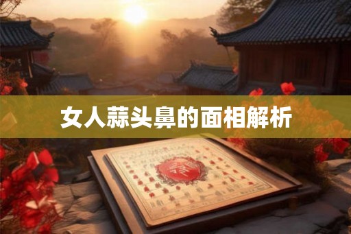 女人蒜头鼻的面相解析