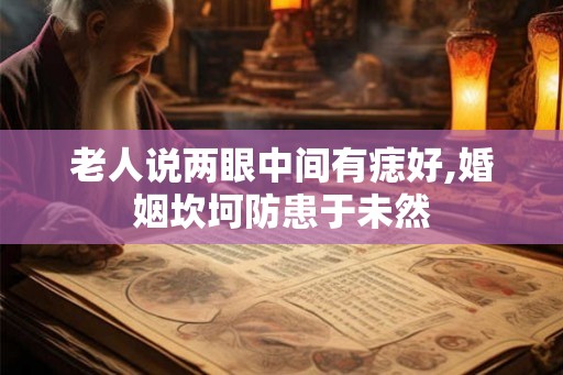 老人说两眼中间有痣好,婚姻坎坷防患于未然