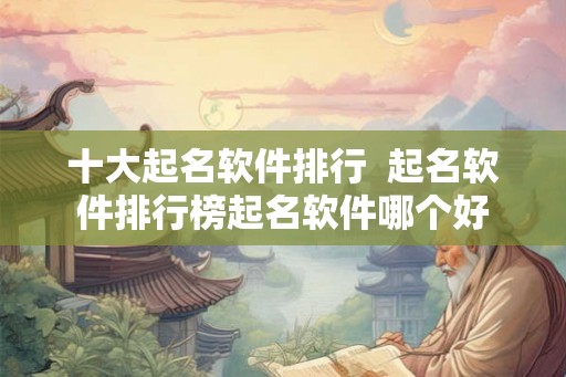 十大起名软件排行  起名软件排行榜起名软件哪个好