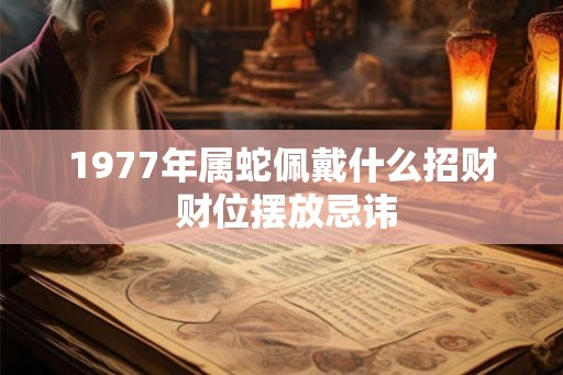 1977年属蛇佩戴什么招财 财位摆放忌讳