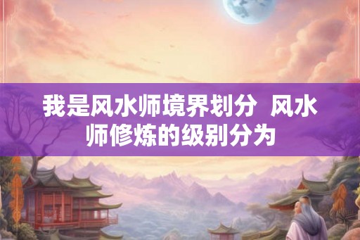 我是风水师境界划分  风水师修炼的级别分为