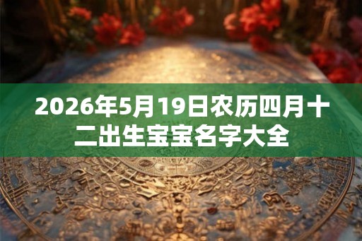 2026年5月19日农历四月十二出生宝宝名字大全